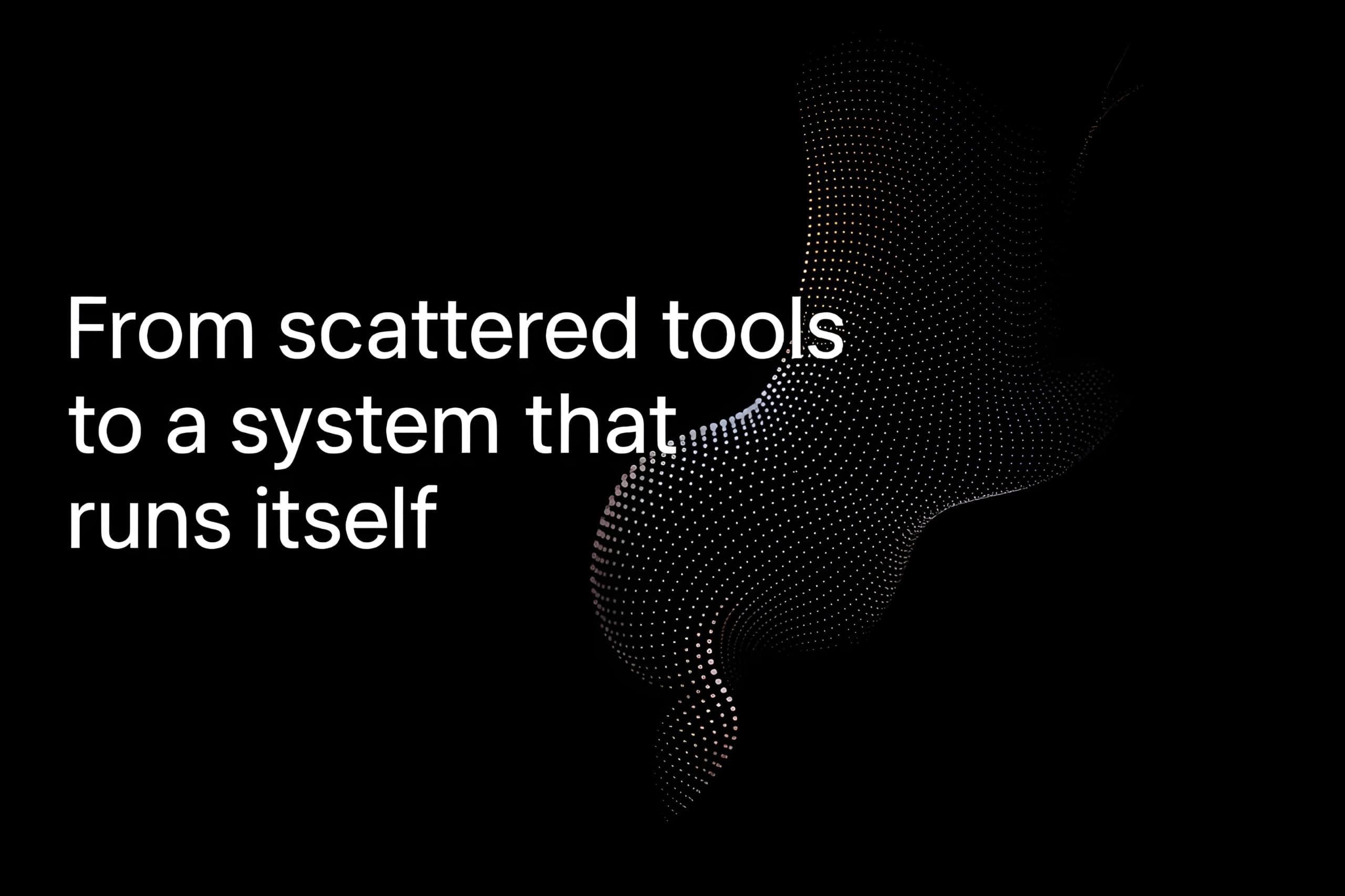 From scattered tools to a system that runs itself