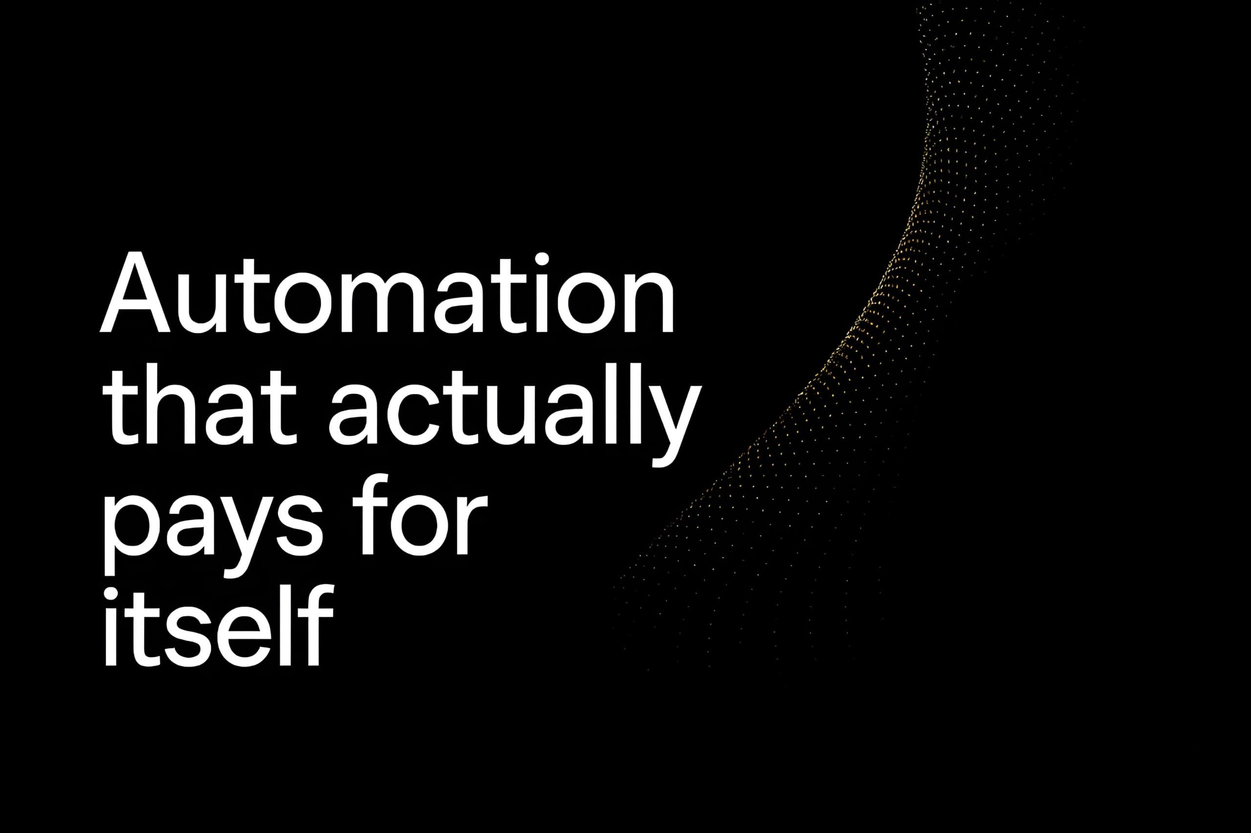 Automation that actually pays for itself